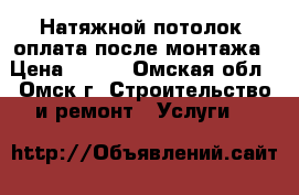 Натяжной потолок, оплата после монтажа › Цена ­ 300 - Омская обл., Омск г. Строительство и ремонт » Услуги   